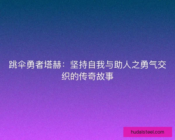 跳伞勇者塔赫：坚持自我与助人之勇气交织的传奇故事