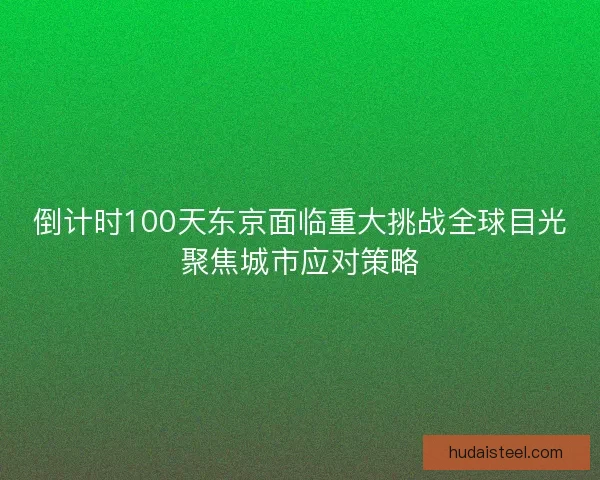 倒计时100天东京面临重大挑战全球目光聚焦城市应对策略