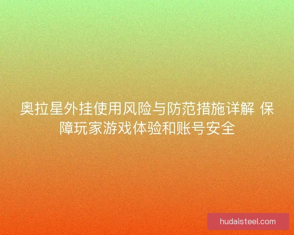 奥拉星外挂使用风险与防范措施详解 保障玩家游戏体验和账号安全