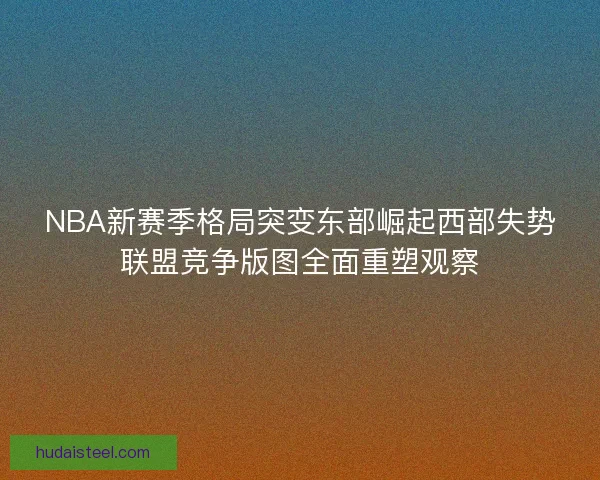 NBA新赛季格局突变东部崛起西部失势联盟竞争版图全面重塑观察